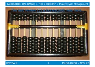 LABORATORI DAL BASSO > “GO 2 EUROPE” > Project Cycle Management

The last review (3) a honeycomb was here…

REVIEW 4

2

1...
