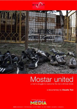 Mostar united
a man’s struggle to overcome the city’s ethnical divide
a documentary by Claudia Tosi

Developed with the support of

Stefilm via Berthollet 44 - 10125 Torino (Italy) - tel +39 011 6680017 - fax +39 011 6680003 - www.stefilm.it - info@stefilm.it

 