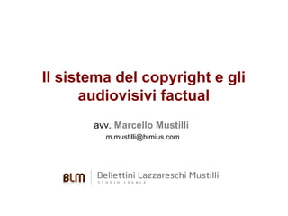 Il sistema del copyright e gli
audiovisivi factual
avv. Marcello Mustilli
m.mustilli@blmius.com

 
