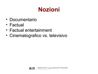 Nozioni
•
•
•
•

Documentario
Factual
Factual entertainment
Cinematografico vs. televisivo

 