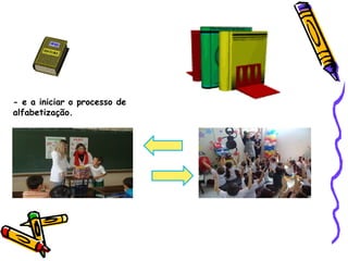 - e a iniciar o processo de
alfabetização.
 