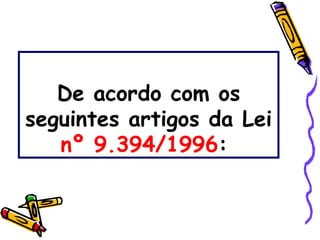 De acordo com os
seguintes artigos da Lei
nº 9.394/1996:
 