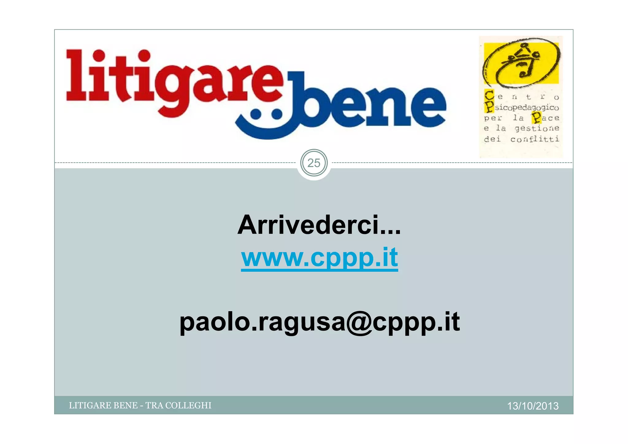25

Arrivederci...
Arrivederci
www.cppp.it
paolo.ragusa@cppp.it
paolo ragusa@cppp it
LITIGARE BENE - TRA COLLEGHI

13/10/2013

 