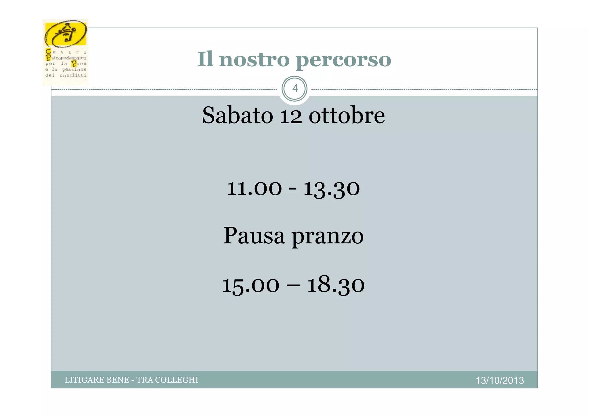 Il nostro percorso
ost o pe co so
4

Sabato 12 ottobre
11.00 - 13.30
Pausa pranzo
15.00 – 18.30

LITIGARE BENE - TRA COLLEGHI

13/10/2013

 
