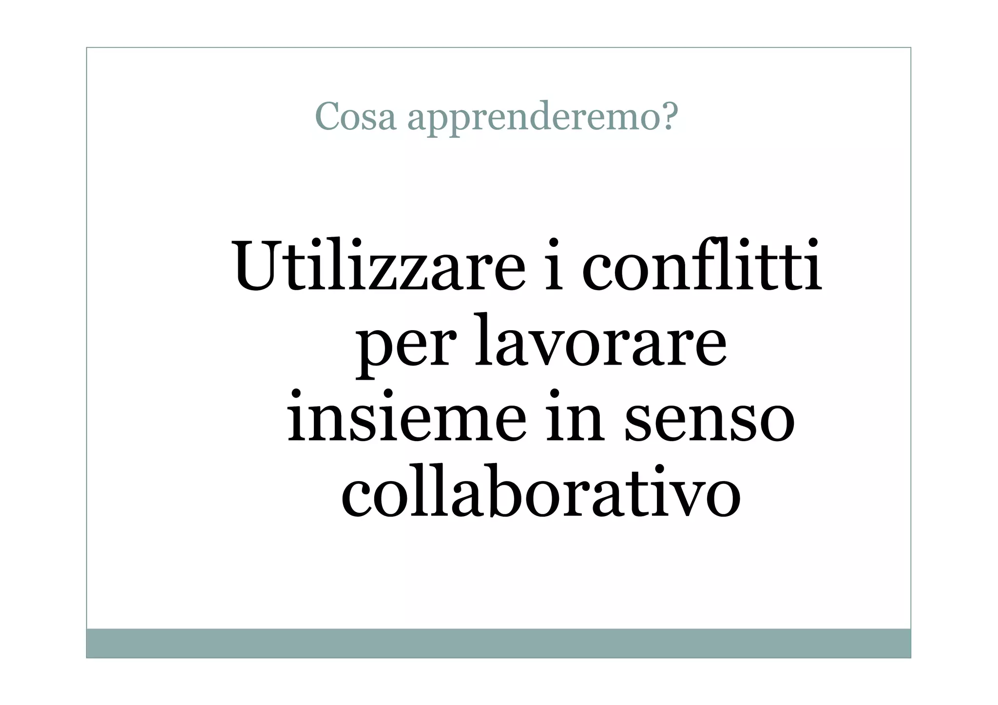 Cosa apprenderemo?

Utilizzare i conflitti
per lavorare
insieme in senso
collaborativo

 