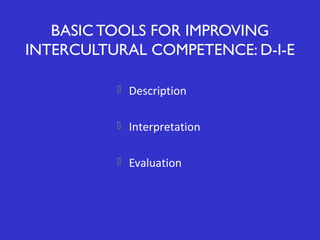 BASIC TOOLS FOR IMPROVING
INTERCULTURAL COMPETENCE: D-I-E
 Description
 Interpretation
 Evaluation

 
