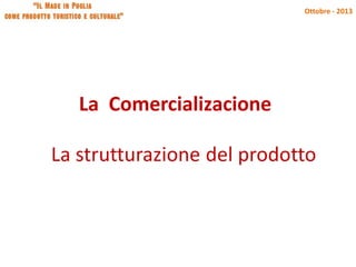 Ottobre - 2013

La Comercializacione

La strutturazione del prodotto

 
