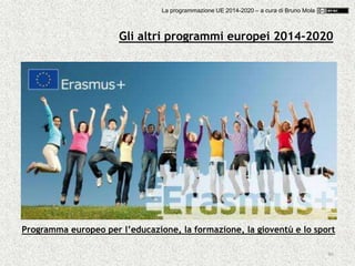 46
Programma europeo per l’educazione, la formazione, la gioventù e lo sport
Gli altri programmi europei 2014-2020
La programmazione UE 2014-2020 – a cura di Bruno Mola
 