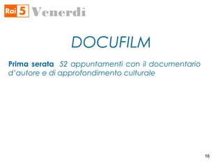 DOCUFILM
Venerdì
Prima serata 52 appuntamenti con il documentario
d’autore e di approfondimento culturale
1616
 