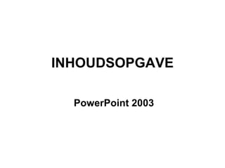 INHOUDSOPGAVE PowerPoint 2003 