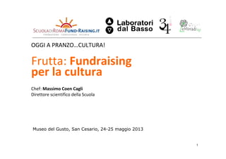 OGGI A PRANZO…CULTURA!

Frutta: Fundraising
per la cultura
Chef: Massimo Coen Cagli
Direttore scientifico della Scuola

Museo del Gusto, San Cesario, 24-25 maggio 2013

1

 