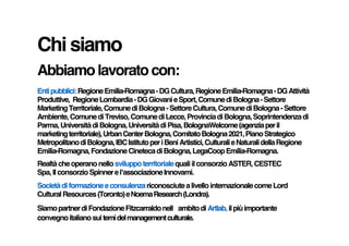 Chi siamo
Abbiamo lavorato con:
Enti pubblici: Regione Emilia-Romagna - DG Cultura, Regione Emilia-Romagna - DG Attività
P...
