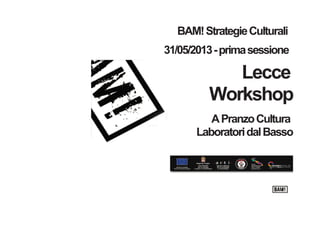 BAM! Strategie Culturali
31/05/2013 - prima sessione

Lecce
Workshop
A Pranzo Cultura
Laboratori dal Basso

 