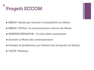 +

Progetti ECCOM
n 

MIBAC- Bando per favorire l’accessibilità nei Musei

n 

MIBAC- DGVal> La comunicazione interna de...
