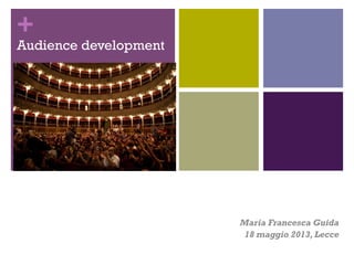 +

Audience development

Maria Francesca Guida
18 maggio 2013, Lecce

 