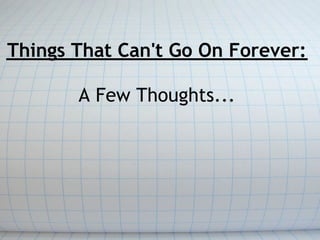 Things That Can't Go On Forever:
 
A Few Thoughts...

 
