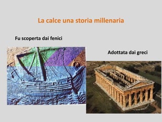La calce una storia millenaria
Fu scoperta dai fenici

Adottata dai greci

 