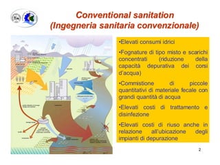 Conventional sanitation
(Ingegneria sanitaria convenzionale)
•Elevati consumi idrici
•Fognature di tipo misto e scarichi
c...