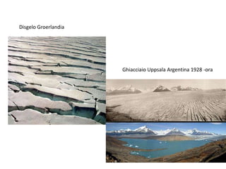 Disgelo Groerlandia

Ghiacciaio Uppsala Argentina 1928 -ora

 