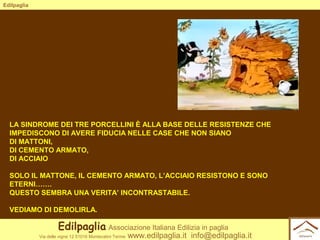 Edilpaglia

LA SINDROME DEI TRE PORCELLINI È ALLA BASE DELLE RESISTENZE CHE
IMPEDISCONO DI AVERE FIDUCIA NELLE CASE CHE NO...