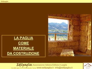 Edilpaglia

LA PAGLIA
COME
MATERIALE
DA COSTRUZIONE
Edilpaglia Associazione Italiana Edilizia in paglia
Via delle vigne 12 51016 Montecatini Terme

www.edilpaglia.it info@edilpaglia.it

 