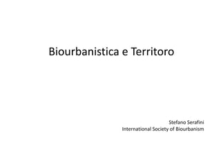 Biourbanistica e Territoro

Stefano Serafini
International Society of Biourbanism

 