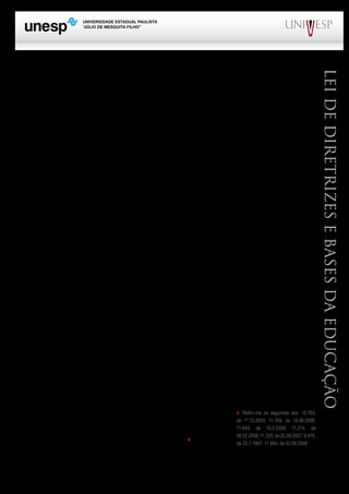 PROGRAD SES
Formação Geral Introdução à Educação
Bloco1 Módulo 1 Disciplina 4
Educação e Linguagem
LeideDiretrizeseBasesdaEducação
Das três situações citadas, apenas a última apresenta algum grau de novidade, embora já fosse
um critério utilizado em escolas do Estado de São Paulo, principalmente naquelas situações em que o
estudante não possui documentação que comprove o seu grau de escolaridade.
O inciso III permite às escolas que adotam o sistema seriado, a progressão parcial, desde que seja
preservada a sequência curricular e sempre de acordo com as normas do sistema de ensino.
O inciso IV permite a organização de classes ou turmas, com alunos de séries distintas, entre-
tanto com níveis equivalentes de conhecimento, no caso do ensino de línguas estrangeiras, artes ou
outros componentes curriculares.
É óbvio, pelo menos para mim, que ao mencionar “outros componentes curriculares”, poderia
simplesmente ter escrito “em todos os componentes curriculares” e, dessa forma, não precisaria desta-
car “línguas estrangeiras e artes”, uma vez que a regra vale para todos os componentes curriculares.
O inciso V estabelece critérios para aferição do rendimento escolar, que, aliás, não são muito
diferentes daqueles que constam do art. 14 da Lei 5.692/71, ou seja, 1) a avaliação do desempenho
do estudante deve ser contínua e cumulativa, com predomínio dos aspectos qualitativos sobre os
quantitativos e dos resultados obtidos ao longo do ano letivo sobre eventuais provas de final de ano
ou de semestre, quando for o caso; 2) possibilidade de aceleração de estudos para alunos com atraso
escolar, ou seja, quando a idade não coincide com a série; 3) avanço nos cursos e nas séries mediante
verificação do aprendizado; 4) aproveitamento de estudos concluídos com êxito; 5) obrigatoriedade
de realização de estudos de recuperação, de preferência paralelos ao período letivo (na realidade
deveriam os estudos de recuperação serem obrigatoriamente paralelos ao longo do ano letivo e não
no final do ano ou do semestre). Neste caso, a matéria deverá estar disposta no regimento escolar da
instituição de ensino.
O inciso VI disciplina a verificação da frequência escolar que fica sob a responsabilidade do es-
tabelecimento de ensino, conforme o disposto no seu regimento, respeitada a exigência de freqüência
mínima de 75,0% (setenta e cinco por cento).
Finalmente, o inciso VII responsabiliza o estabelecimento de ensino pelo fornecimento da do-
cumentação escolar (históricos escolares, declarações de conclusão de série e diplomas ou certifica-
dos de conclusão de cursos).
O art. 25, ainda não regulamentado no Estado de São Paulo, afirma ser objetivo permanente
das autoridades de ensino, procurar alcançar uma relação adequada entre o número de alunos e o
professor, a carga horária e as condições materiais do estabelecimento. O parágrafo único do mesmo
artigo remete para o sistema de ensino estabelecer os parâmetros para cumprimento do que dispõe o
artigo em questão.
Os artigos 26 e 27, significativamente alterados por leis promul-
gadas posteriormente à edição da LDB de 1996, tratam da doutrina
curricular para o ensino fundamental e o ensino médio4
.
O art. 26 afirma no caput (cabeça do artigo), que os currículos do ensino fundamental e médio
4. Refiro-me as seguintes leis: 10.793,
de 1º.12.2003; 11.769, de 18.08.2008;
11.645, de 10.3.2008; 11.274, de
06.02.2006;11.525,de25.09.2007;9.475,
de 22.7.1997; 11.684, de 02.06.2008
 