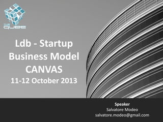 Ldb - Startup
Business Model
CANVAS
11-12 October 2013
Speaker
Salvatore Modeo
salvatore.modeo@gmail.com

 