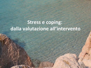 Stress e coping:
dalla valutazione all’intervento

 