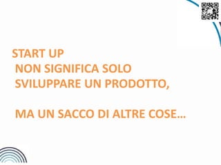 START UP
NON SIGNIFICA SOLO
SVILUPPARE UN PRODOTTO,
MA UN SACCO DI ALTRE COSE…
 