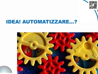 7
IDEA! AUTOMATIZZARE…?
 