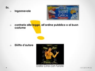 Ex.
o Ingannevole
o contrario alla legge, all’ordine pubblico o al buon
costume
o Diritto d’autore
Dalla Cina con furore
1/21/2015 106
 