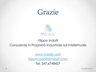 Grazie
Filippo Indolfi
Consulente in Proprietà Industriale ed Intellettuale
www.indolfi.com
filippo.indolfi@indolfi.com
Tel. 347.6748427
1/21/2015 121
 