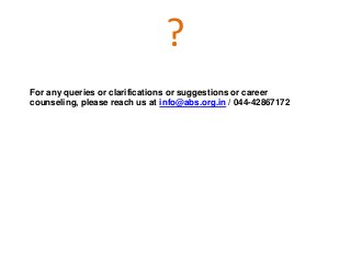 ?
For any queries or clarifications or suggestions or career
counseling, please reach us at info@abs.org.in / 044-42867172
 
