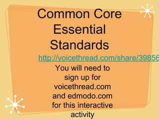 Common Core
  Essential
 Standards
http://voicethread.com/share/39856
      You will need to
         sign up for
     voicethread.com
     and edmodo.com
    for this interactive
           activity
 