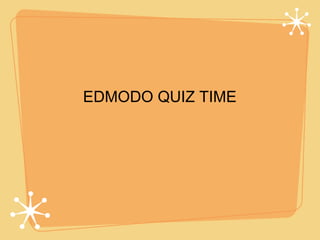 EDMODO QUIZ TIME
 