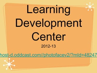 Learning
      Development
         Center
                 2012-13

host-d.oddcast.com//photofacev2/?mId=48247
 