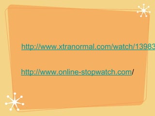 http://www.xtranormal.com/watch/13983


http://www.online-stopwatch.com/
 