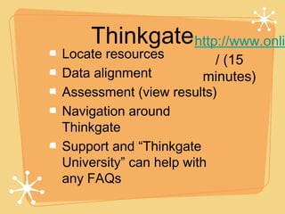 Thinkgate http://www.onli
Locate resources          / (15
Data alignment          minutes)
Assessment (view results)
Navigation around
Thinkgate
Support and “Thinkgate
University” can help with
any FAQs
 