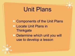 Unit Plans
Components of the Unit Plans
Locate Unit Plans in
Thinkgate
Determine which unit you will
use to develop a lesson
 