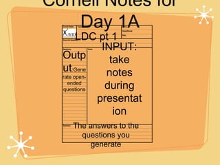 Cornell Notes for
    Day 1A
        LDC pt 1
              INPUT:
  Outp          take
  ut:Gene      notes
  rate open-
    ended
  questions    during
             presentat
                 ion
    The answers to the
      questions you
        generate
 