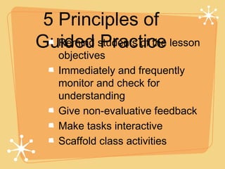 5 Principles of
Guided students of the lesson
   Remind Practice
    objectives
    Immediately and frequently
    monitor and check for
    understanding
    Give non-evaluative feedback
    Make tasks interactive
    Scaffold class activities
 