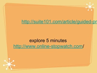 http://suite101.com/article/guided-pra


        explore 5 minutes
http://www.online-stopwatch.com/
 
