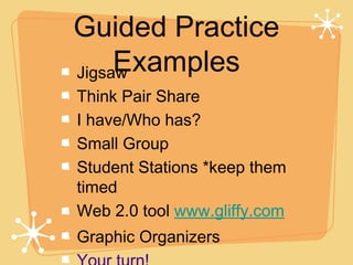 Guided Practice
     Examples
Jigsaw
Think Pair Share
I have/Who has?
Small Group
Student Stations *keep them
timed
Web 2.0 tool www.gliffy.com
Graphic Organizers
 