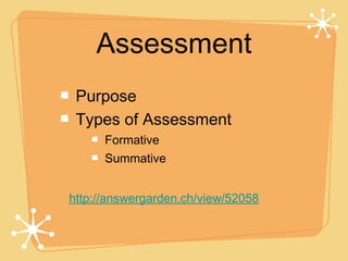 Assessment
 Purpose
 Types of Assessment
      Formative
      Summative


http://answergarden.ch/view/52058
 