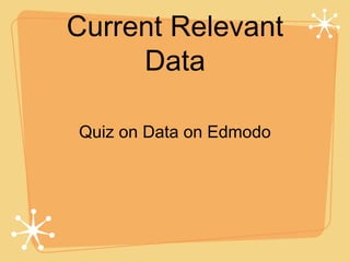 Current Relevant
     Data

Quiz on Data on Edmodo
 