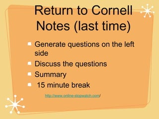 Return to Cornell
Notes (last time)
Generate questions on the left
side
Discuss the questions
Summary
 15 minute break
   http://www.online-stopwatch.com/
 