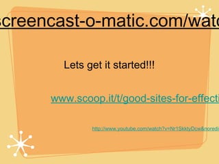 screencast-o-matic.com/watc

        Lets get it started!!!


      www.scoop.it/t/good-sites-for-effecti

               http://www.youtube.com/watch?v=Nr1SkktyDcw&noredir
 