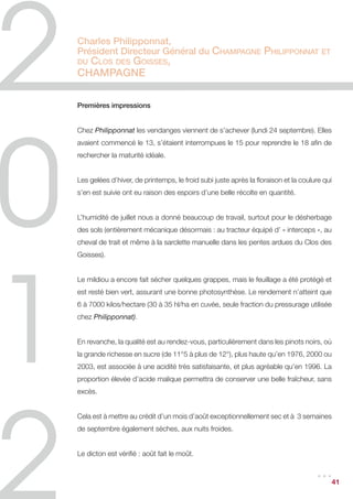 Guillaume et Soledad Tari,
Propriétaires du Domaine de La Bégude
Bandol

Après un hiver très froid et surtout neigeux au mois de janvier, notre terre a fait de
belles réserves d’eau pour résister à un été très sec : 3 mois sans la moindre pluie…
Pas l’habituelle pluie de mi-juillet et de mi-août, il a fallu attendre fin août pour le
premier orage. Une pluie fine et salvatrice pour notre plus grand bonheur, car nous
craignions un blocage de maturité.


Il nous fallait maintenant attendre et les bonnes conditions météo l’on permis, en
toute sérénité. Nous avons commencé à vendanger le 24 septembre et fini comme
d’habitude les derniers de l’appellation, le 10 octobre. Compte tenu de la grande
diversité de terroirs et d’expositions des parcelles à la Bégude (17 hectares disséminés
au sein de 500 hectares de garrigue en 24 parcelles) nos vendanges sont longues
afin de choisir le moment optimal pour chaque lieu. Le rendement de 22 hectolitres /
hectares dû à la minéralité des lieux et à l’exposition au mistral sur le point culminant
de l’appellation Bandol.


Très bel état sanitaire des raisins ce qui nous a permis de patienter. Les vinifications
pour le rosé ont été longues comme chaque année et se sont achevées en décembre.
Le rouge a fini sa fermentation malolactique en janvier. Fait exceptionnel, nous aurons
un peu de blanc cette année issu de la parcelle préférée des sangliers, un terroir
frais, dans un vallon protégé de la chaleur parfois écrasante de la Provence, environ
1000 bouteilles… Ce millésime semble être caractérisé par un bel équilibre, solaire,
concentré mais doté toujours de cette fraîcheur caractéristique du domaine et de
son altitude, notamment due à l’amplitude thermique entre le jour et la nuit. Une belle
promesse pour l’avenir.


Février 2013




                                                                                           41
 