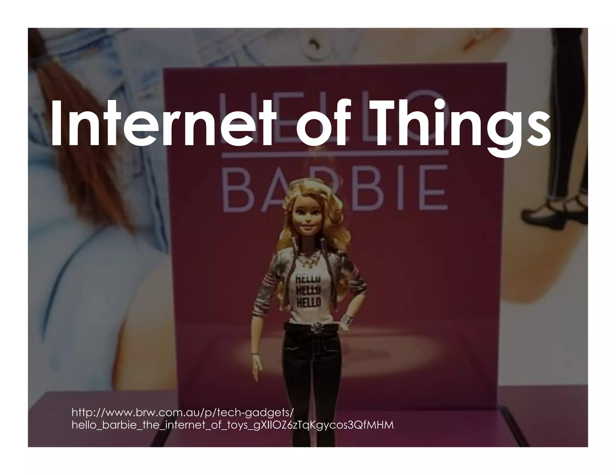 http://www.brw.com.au/p/tech-gadgets/
hello_barbie_the_internet_of_toys_gXIIOZ6zTqKgycos3QfMHM
Internet of Things
 